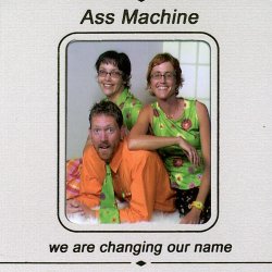 Ass Machine - we are changing our name